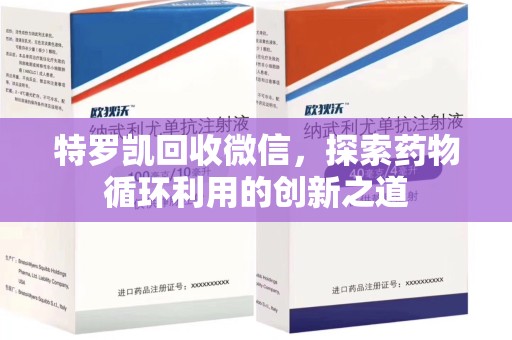 长沙特罗凯回收微信，探索药物循环利用的创新之道