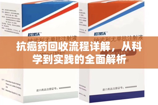 长沙抗癌药回收流程详解，从科学到实践的全面解析