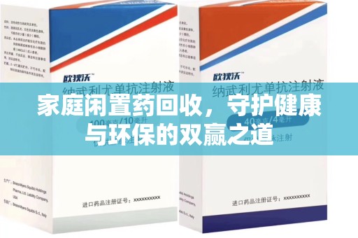 长沙家庭闲置药回收，守护健康与环保的双赢之道