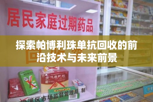 长沙探索帕博利珠单抗回收的前沿技术与未来前景