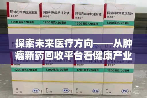 长沙探索未来医疗方向——从肿瘤新药回收平台看健康产业新趋势