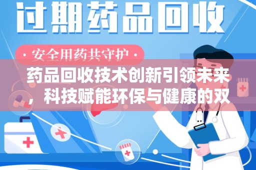 长沙药品回收技术创新引领未来，科技赋能环保与健康的双重突破