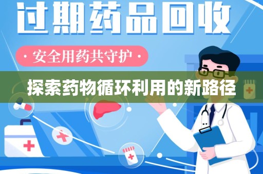 长沙探索药物循环利用的新路径