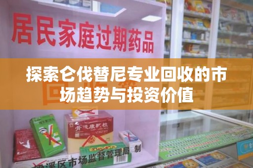 长沙探索仑伐替尼专业回收的市场趋势与投资价值