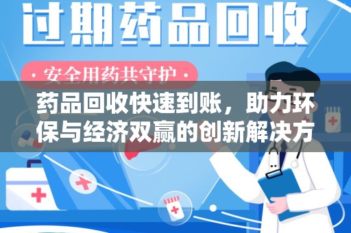 长沙药品回收快速到账，助力环保与经济双赢的创新解决方案
