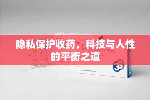 长沙隐私保护收药，科技与人性的平衡之道