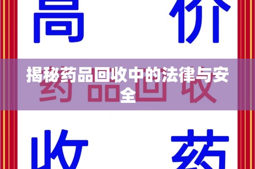 长沙揭秘药品回收中的法律与安全