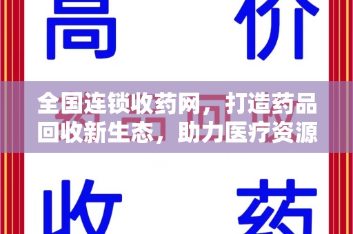 长沙全国连锁收药网，打造药品回收新生态，助力医疗资源再利用