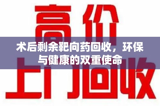 长沙术后剩余靶向药回收，环保与健康的双重使命