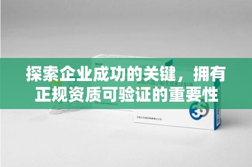 长沙探索企业成功的关键，拥有正规资质可验证的重要性