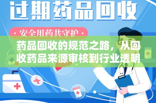 长沙药品回收的规范之路，从回收药品来源审核到行业透明化