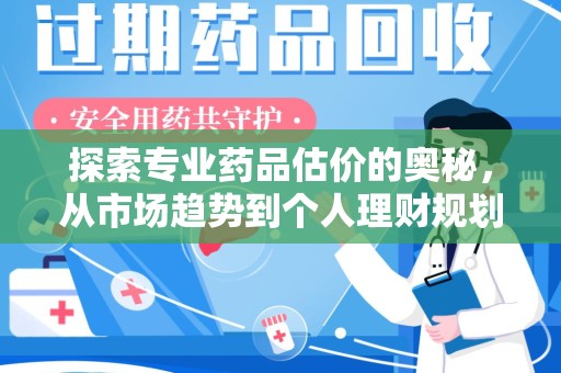 长沙探索专业药品估价的奥秘，从市场趋势到个人理财规划