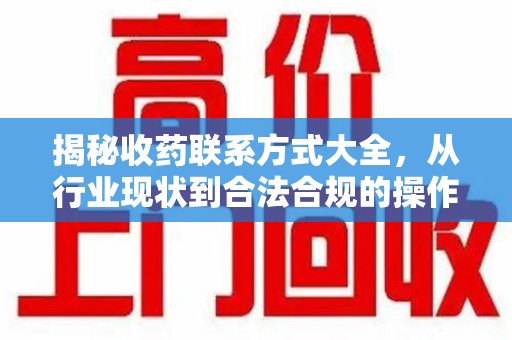 长沙揭秘收药联系方式大全，从行业现状到合法合规的操作指南