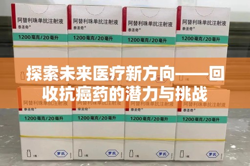长沙探索未来医疗新方向——回收抗癌药的潜力与挑战