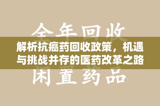 长沙解析抗癌药回收政策，机遇与挑战并存的医药改革之路