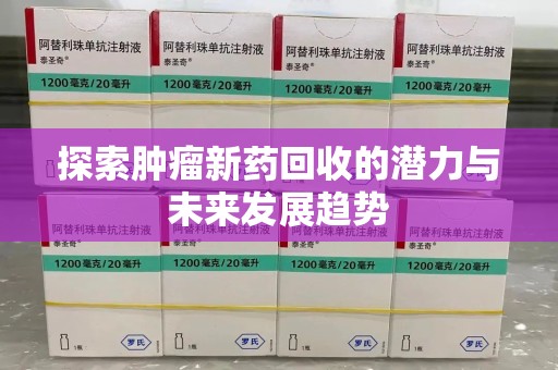 长沙探索肿瘤新药回收的潜力与未来发展趋势