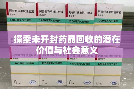 长沙探索未开封药品回收的潜在价值与社会意义