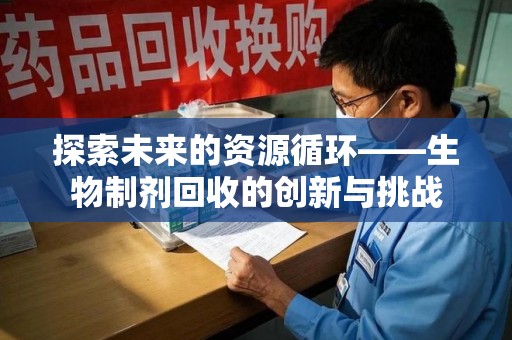 长沙探索未来的资源循环——生物制剂回收的创新与挑战