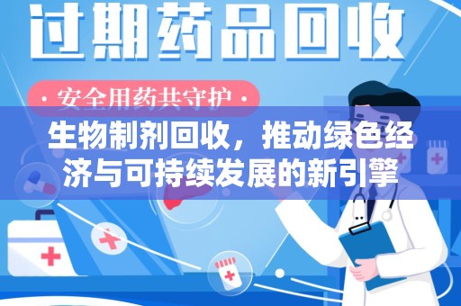 长沙生物制剂回收，推动绿色经济与可持续发展的新引擎