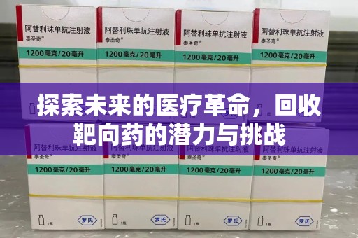 长沙探索未来的医疗革命，回收靶向药的潜力与挑战