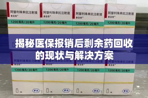 长沙揭秘医保报销后剩余药回收的现状与解决方案
