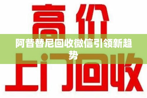 长沙阿昔替尼回收微信引领新趋势