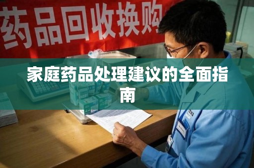 长沙家庭药品处理建议的全面指南