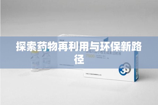长沙探索药物再利用与环保新路径