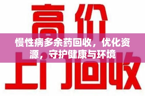 长沙慢性病多余药回收，优化资源，守护健康与环境