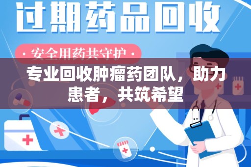 长沙专业回收肿瘤药团队，助力患者，共筑希望