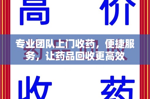 长沙专业团队上门收药，便捷服务，让药品回收更高效