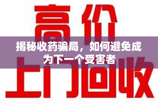 长沙揭秘收药骗局，如何避免成为下一个受害者