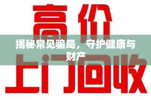 长沙揭秘常见骗局，守护健康与财产