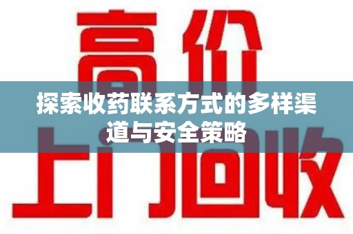 长沙探索收药联系方式的多样渠道与安全策略