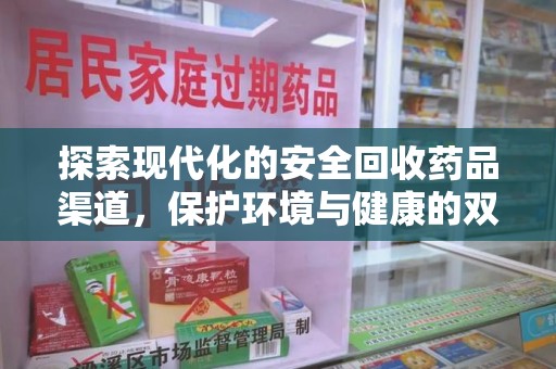 长沙探索现代化的安全回收药品渠道，保护环境与健康的双赢选择