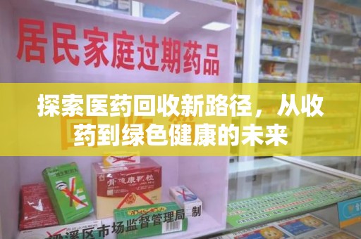 长沙探索医药回收新路径，从收药到绿色健康的未来