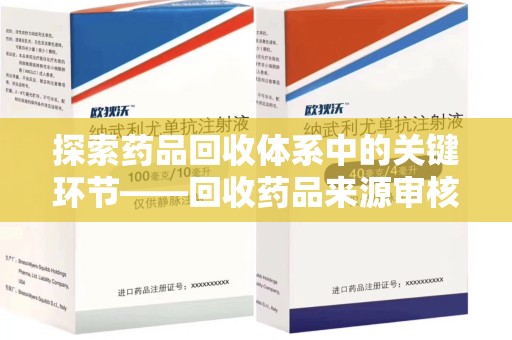 长沙探索药品回收体系中的关键环节——回收药品来源审核的重要性