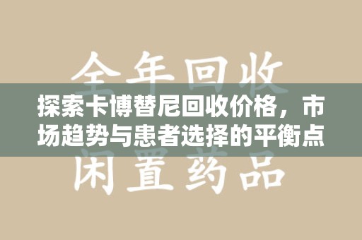 长沙探索卡博替尼回收价格，市场趋势与患者选择的平衡点
