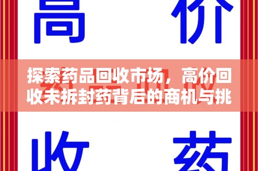 长沙探索药品回收市场，高价回收未拆封药背后的商机与挑战