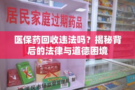 长沙医保药回收违法吗？揭秘背后的法律与道德困境
