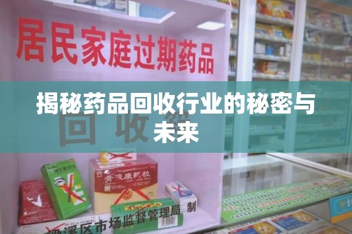 长沙揭秘药品回收行业的秘密与未来
