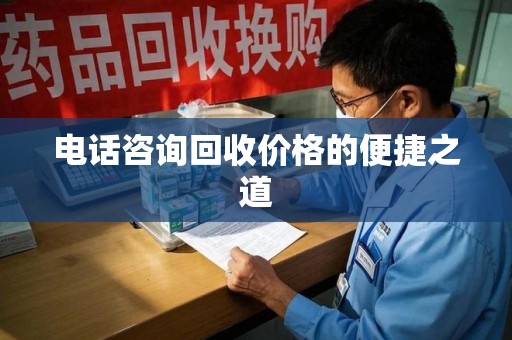 长沙电话咨询回收价格的便捷之道