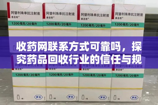 长沙收药网联系方式可靠吗，探究药品回收行业的信任与规范