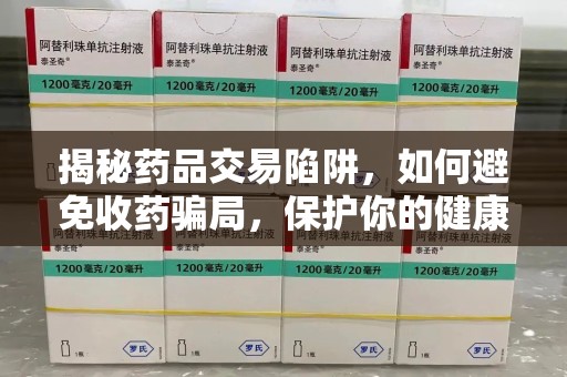 长沙揭秘药品交易陷阱，如何避免收药骗局，保护你的健康与钱包