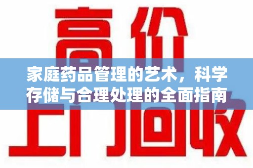 长沙家庭药品管理的艺术，科学存储与合理处理的全面指南