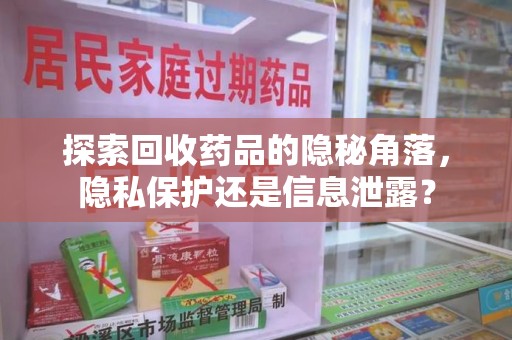 长沙探索回收药品的隐秘角落，隐私保护还是信息泄露？