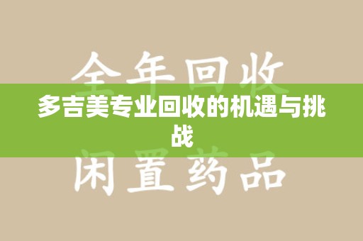 长沙多吉美专业回收的机遇与挑战