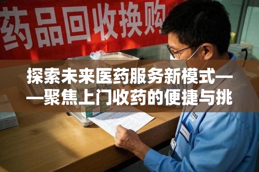 长沙探索未来医药服务新模式——聚焦上门收药的便捷与挑战