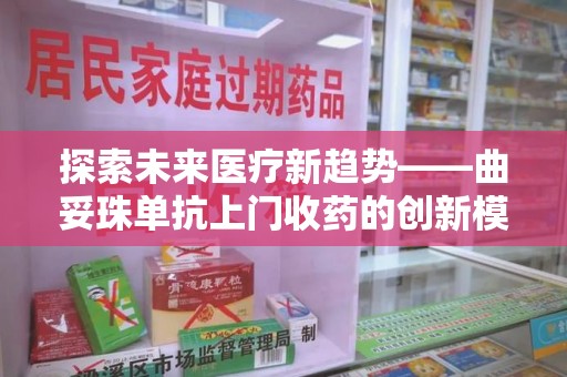 长沙探索未来医疗新趋势——曲妥珠单抗上门收药的创新模式