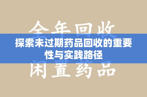 长沙探索未过期药品回收的重要性与实践路径